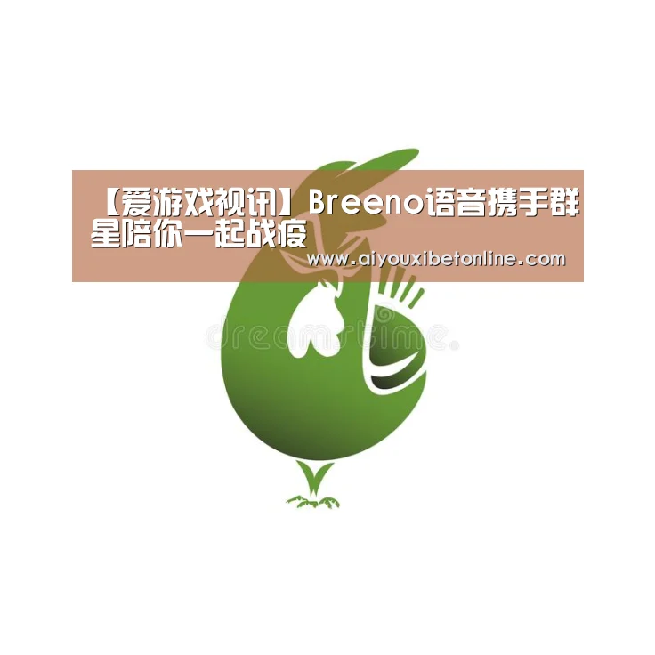 【爱游戏视讯】Breeno语音携手群星陪你一起战疫(图2) 爱游戏平台