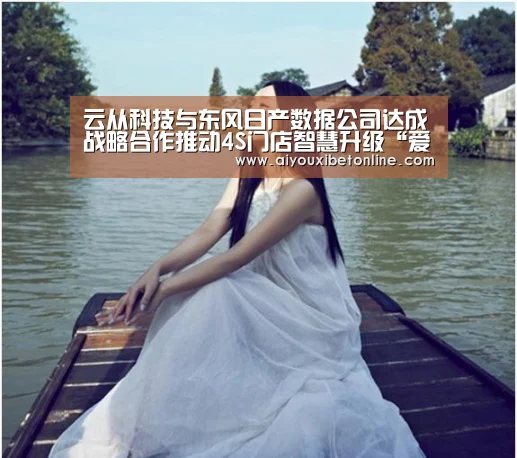 云从科技与东风日产数据公司达成战略合作推动4S门店智慧升级“爱游戏平台”(图1) 爱游戏竞猜