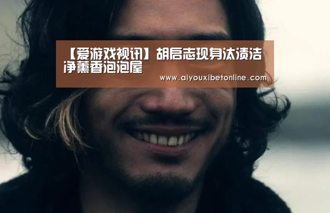 【爱游戏视讯】胡启志现身汰渍洁净薰香泡泡屋(图1) 爱游戏赛事