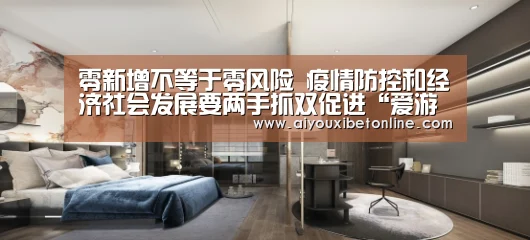 零新增不等于零风险 疫情防控和经济社会发展要两手抓双促进“爱游戏平台”(图1) 爱游戏赛事