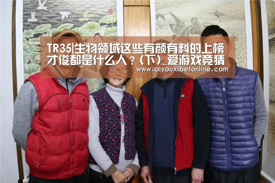 TR35|生物领域这些有颜有料的上榜才俊都是什么人?(下)_爱游戏竞猜(图4) 爱游戏平台