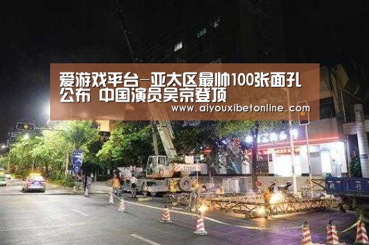 爱游戏平台-亚太区最帅100张面孔公布 中国演员吴京登顶(图1) 爱游戏视讯