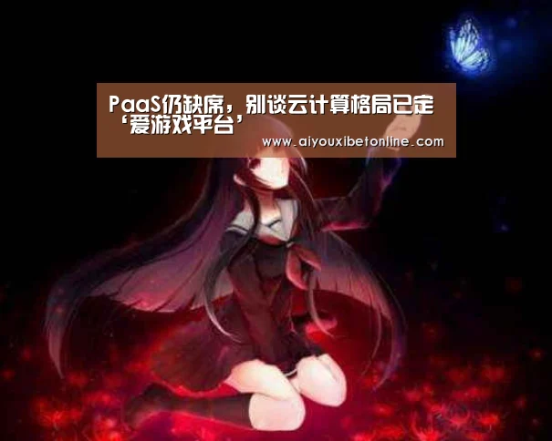 PaaS仍缺席,别谈云计算格局已定‘爱游戏平台’(图3) 爱游戏赛事